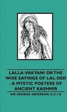 Lalla-Vakyani or The Wise Sayings of Lal-Ded - A Mystic Poetess of Ancient Kashmir
