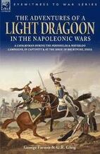 The Adventures of a Light Dragoon in the Napoleonic Wars - A Cavalryman During the Peninsular & Waterloo Campaigns, in Captivity & at the Siege of Bhu