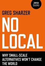 No Local Why SmallScale Alternatives Won`t Change The World