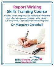 Report Writing Skills Training Course - How to Write a Report and Executive Summary, and Plan, Design and Present Your Report - An Easy Format for Writing Business Reports