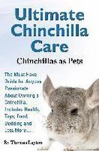 Ultimate Chinchilla Care Chinchillas as Pets the Must Have Guide for Anyone Passionate about Owning a Chinchilla. Includes Health, Toys, Food, Bedding