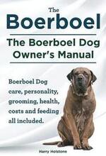 Boerboel. the Boerboel Dog Owner's Manual. Boerboel Dog Care, Personality, Grooming, Health, Costs and Feeding All Included.
