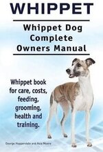 Whippet. Whippet Dog Complete Owners Manual. Whippet book for care, costs, feeding, grooming, health and training.