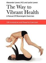 The Way to Vibrant Health: A Manual of Bioenergetic Exercises: 100 Innovative and Powerful Exercises