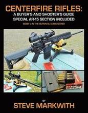 Centerfire Rifles: A Buyer's and Shooter's Guide: Special AR-15 Section Included