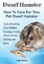 Dwarf Hamster: Types, Breeding, Diet, Habitat, Housing, Health, Where To Buy, Raising, and more.. How To Care For Your Pet Dwarf Hams