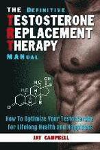 The Definitive Testosterone Replacement Therapy MANual: How to Optimize Your Testosterone For Lifelong Health And Happiness