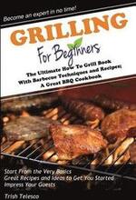Grilling for Beginners: The Ultimate How to Grill Book with Barbecue Techniques and Recipes; a Great BBQ Book