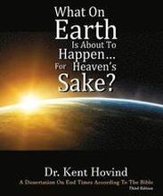 What On Earth Is About To Happen For Heaven's Sake: A Dissertation on End Times According to the Holy Bible