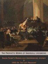 The Prophetic Works of Ingersoll Lockwood: Baron Trump's Marvellous Underground Journey & 1900; Or, The Last President