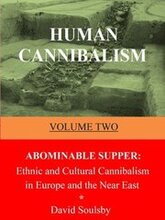 Human Cannibalism Volume Two: Abominable Supper: Ethnic and Cultural Cannibalism in Europe and the Near East