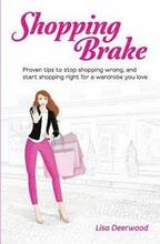 Shopping Brake: Proven tips to stop shopping wrong, and start shopping right for a wardrobe you love