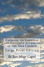 Catholic An Essential and Exclusive Attribute of the True Church: Large Print Edition