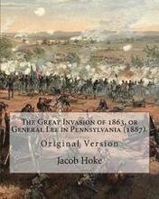 The Great Invasion of 1863, or General Lee in Pennsylvania (1887) By: Jacob Hoke: (Original Version) Jacob Hoke (March 17, 1825 - December 26, 1893) .