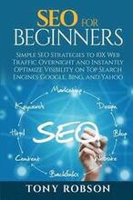 SEO For Beginners - Simple SEO Strategies to 10x Web Traffic Overnight and Instantly Optimize Visibility on Top Search Engines Google, Bing and Yahoo