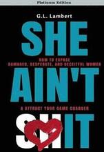 She Ain't It: How to Expose Damaged, Desperate, and Deceitful Women & Attract Your Game Changer