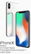 iPhone X Review: An Honest Review If You Need iPhone X And iOs 11 User's Guide: (Updates)