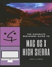 The Complete Beginners Guide to Mac OS: (For MacBook, MacBook Air, MacBook Pro, iMac, Mac Pro, and Mac Mini with OS X High Sierra - Version 10.13)