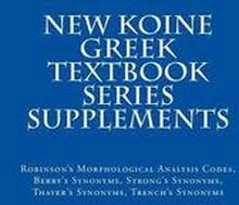 New Koine Greek Textbook Series Supplements: Robinson's Morphological Analysis Codes, Berry's Synonyms, Strong's Synonyms, Thayer's Synonyms, Trench's
