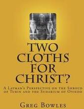 Two Cloths for Christ?: A Layman's Perspective on the Shroud of Turin and the Sudarium of Oviedo