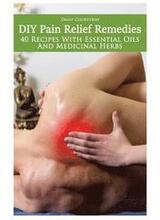 DIY Pain Relief Remedies: 40 Recipes With Essential Oils And Medicinal Herbs: (Young Living Essential Oils Guide, Essential Oils Book, Essential