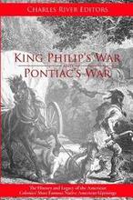 King Philip's War and Pontiac's War: The History and Legacy of the American Colonies' Most Famous Native American Uprisings