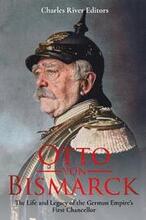 Otto von Bismarck: The Life and Legacy of the German Empire's First Chancellor