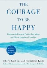 The Courage to Be Happy: Discover the Power of Positive Psychology and Choose Happiness Every Day