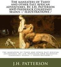 The maneaters of Tsavo and other East African adventures. By: J.H. Patterson AND Frederick Courteney Selous -/ ILLUSTRATIONS /