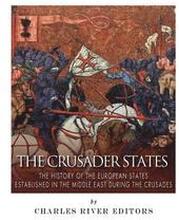The Crusader States: The History of the European States Established in the Middle East during the Crusades