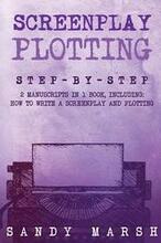 Screenplay Plotting: Step-by-Step - 2 Manuscripts in 1 Book - Essential Movie Plot, TV Script Plot and Screenplay Plot Writing Tricks Any W