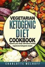Vegetarian Ketogenic Cookbook: Cleanse Your Body with These Healthy Vegetarian Ketogenic Recipes (Body Cleanse, Reset Metabolism, Keto Guide, Include