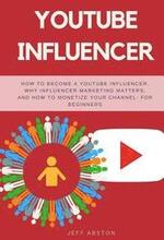 Youtube Influencer: How to Become a Youtube Influencer, Why Influencer Marketing Matters, and How to Monetize Your Channel - For Beginners