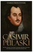 Casimir Pulaski: The Life and Legacy of the Polish Commander Who Became the Father of the American Cavalry during the Revolutionary War