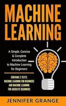 Machine Learning: A Simple, Concise & Complete Introduction to Machine Learning for Beginners (Contains 2 Texts: Machine Learning for Be