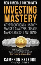 Non-Fungible Token (NFT) Investing Mastery - Cryptocurrency History, Market Analysis, Create, Market, Buy, Sell and Trade