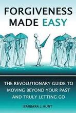 Forgiveness Made Easy: The Revolutionary Guide to Moving Beyond Your Past and Truly Letting Go
