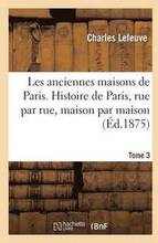 Les Anciennes Maisons de Paris. Histoire de Paris Rue Par Rue, Maison Par Maison. Tome 3 (d.1875)