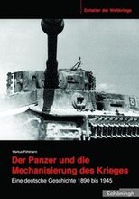 Der Panzer Und Die Mechanisierung Des Krieges: Eine Deutsche Geschichte 1890 Bis 1945