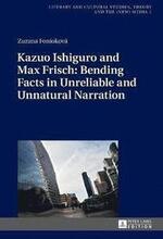Kazuo Ishiguro and Max Frisch: Bending Facts in Unreliable and Unnatural Narration