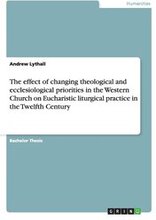 The effect of changing theological and ecclesiological priorities in the Western Church on Eucharistic liturgical practice in the Twelfth Century
