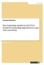 New Leadership Models for the Vuca World. Five Leadership Approaches to Cope with Uncertainty