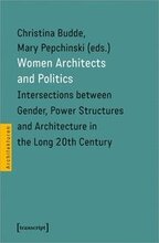Women Architects and Politics Intersections between Gender, Power Structures, and Architecture in the Long Twentieth Century
