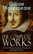 Complete Works of William Shakespeare: All 214 Plays, Sonnets, Poems & Apocryphal Plays (Including the Biography of the Author)