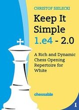 Keep It Simple 1.E4 2.0: A Rich and Dynamic Chess Opening Repertoire for White