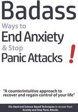 Badass Ways to End Anxiety & Stop Panic Attacks! - A counterintuitive approach to recover and regain control of your life.: Die-Hard and Science-Based