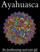 Ayahuasca, en återförening med min förlorade själ