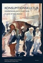 Konsumtionskultur : innebörder och praktiker - en vänbok till Helene Brembeck