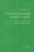 Kapitalets politik och politikens kapital : högermän, industrimän och patriarker 1890-1985