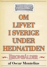 Om lifvet i Sverige under hednatiden ? Bronsåldern. Återutgivning av text från 1878